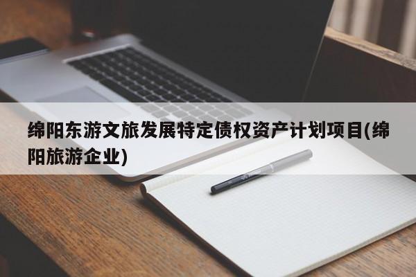 绵阳东游文旅发展特定债权资产计划项目(绵阳旅游企业)
